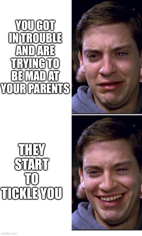 Peter Parker crying/happy | YOU GOT IN TROUBLE AND ARE TRYING TO BE MAD AT YOUR PARENTS; THEY START TO TICKLE YOU | image tagged in peter parker crying/happy | made w/ Imgflip meme maker