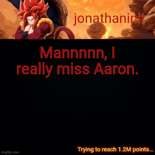 jonathaninit (reaching 1.2M points) | Mannnnn, I really miss Aaron. | image tagged in jonathaninit reaching 1 2m points | made w/ Imgflip meme maker