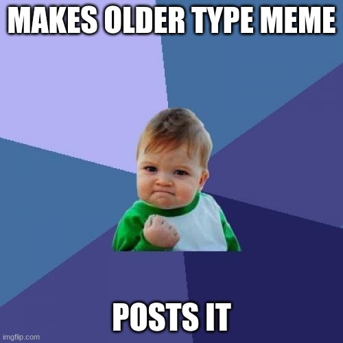 Success Kid Meme | MAKES OLDER TYPE MEME; POSTS IT | image tagged in memes,success kid | made w/ Imgflip meme maker