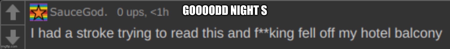 I had a stroke trying to read this | GOOOODD NIGHT S | image tagged in i had a stroke trying to read this | made w/ Imgflip meme maker
