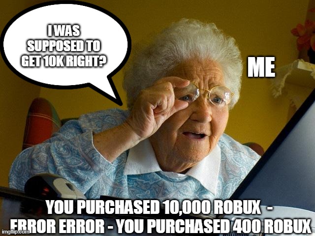 Grandma Finds The Internet Meme | I WAS SUPPOSED TO GET 10K RIGHT? ME; YOU PURCHASED 10,000 ROBUX  -  ERROR ERROR - YOU PURCHASED 400 ROBUX | image tagged in memes,grandma finds the internet | made w/ Imgflip meme maker