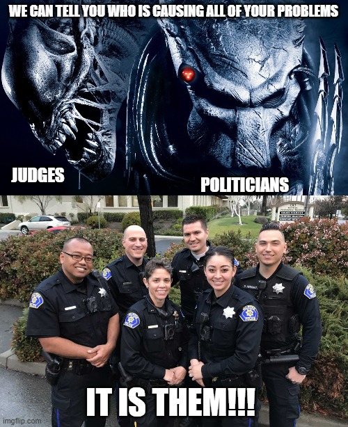 If you do not want to be lied to, then you need to stop following politics - S. Magee | WE CAN TELL YOU WHO IS CAUSING ALL OF YOUR PROBLEMS; POLITICIANS; JUDGES; IT IS THEM!!! | image tagged in police,cops | made w/ Imgflip meme maker