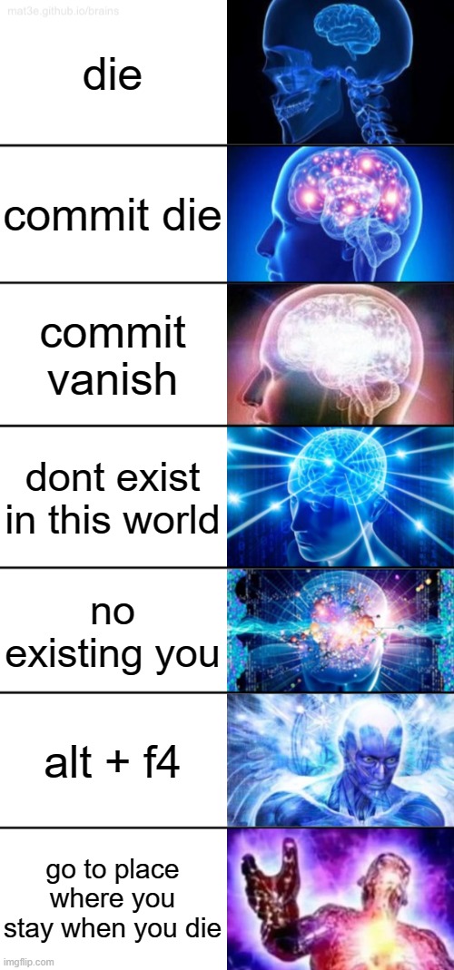 7-Tier Expanding Brain | die; commit die; commit vanish; dont exist in this world; no existing you; alt + f4; go to place where you stay when you die | image tagged in 7-tier expanding brain | made w/ Imgflip meme maker