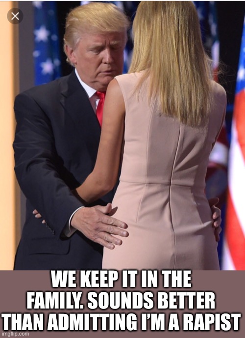 Trump & Ivanka | WE KEEP IT IN THE FAMILY. SOUNDS BETTER THAN ADMITTING I’M A RAPIST | image tagged in trump ivanka | made w/ Imgflip meme maker