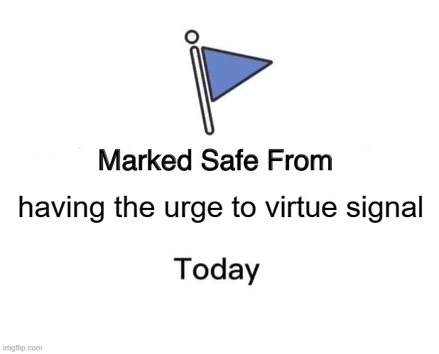 Marked Safe From | having the urge to virtue signal | image tagged in memes,marked safe from | made w/ Imgflip meme maker