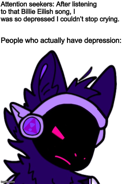 Attention seekers: After listening to that Billie Eilish song, I was so depressed I couldn’t stop crying. People who actually have depression: | made w/ Imgflip meme maker