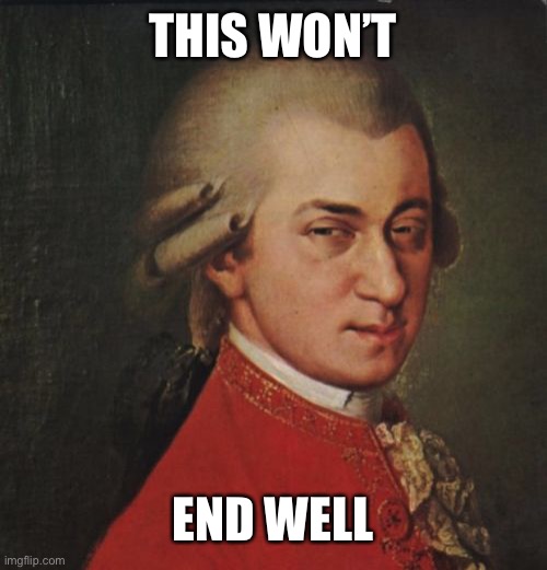 Mozart Not Sure Meme | THIS WON’T END WELL | image tagged in memes,mozart not sure | made w/ Imgflip meme maker