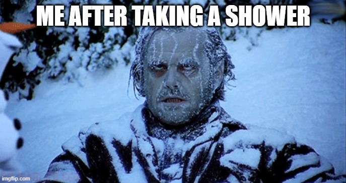 Can anyone relate? |  ME AFTER TAKING A SHOWER | image tagged in freezing cold,shower,bath | made w/ Imgflip meme maker