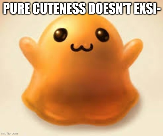 scp-999 | PURE CUTENESS DOESN'T EXSI- | image tagged in scp-999 | made w/ Imgflip meme maker