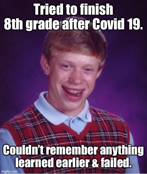 Bad Luck Brian Meme | Tried to finish 8th grade after Covid 19. Couldn’t remember anything learned earlier & failed. | image tagged in memes,bad luck brian | made w/ Imgflip meme maker