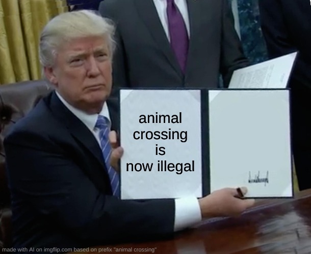 I- ai meme- | animal crossing is now illegal | image tagged in memes,trump bill signing | made w/ Imgflip meme maker