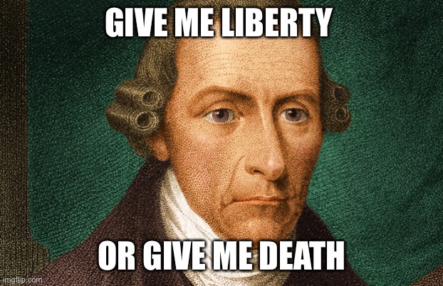 Patrick Henry | GIVE ME LIBERTY OR GIVE ME DEATH | image tagged in patrick henry | made w/ Imgflip meme maker