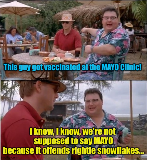 MAYO Clinic is offensive? | This guy got vaccinated at the MAYO Clinic! I know, I know, we're not 
supposed to say MAYO
because it offends rightie snowflakes... | image tagged in memes,see nobody cares | made w/ Imgflip meme maker