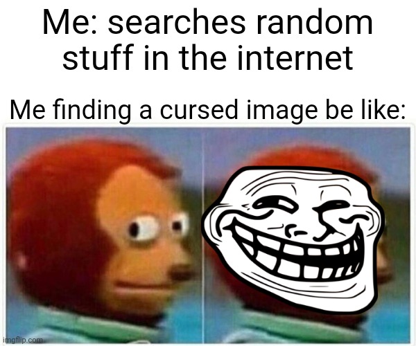 ... | Me: searches random stuff in the internet; Me finding a cursed image be like: | image tagged in memes,monkey puppet | made w/ Imgflip meme maker