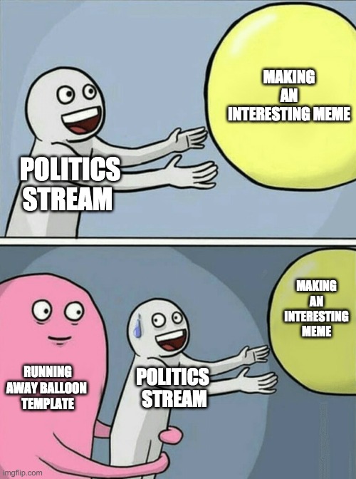 It's "Running away balloon" week over there -- and, help, I'm infected! | MAKING AN INTERESTING MEME; POLITICS STREAM; MAKING AN INTERESTING MEME; RUNNING AWAY BALLOON 
TEMPLATE; POLITICS 
STREAM | image tagged in memes,running away balloon,politics,boring | made w/ Imgflip meme maker