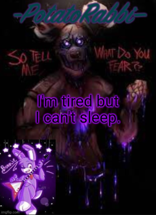 E | I'm tired but I can't sleep. | image tagged in potatorabbit bonnie template | made w/ Imgflip meme maker