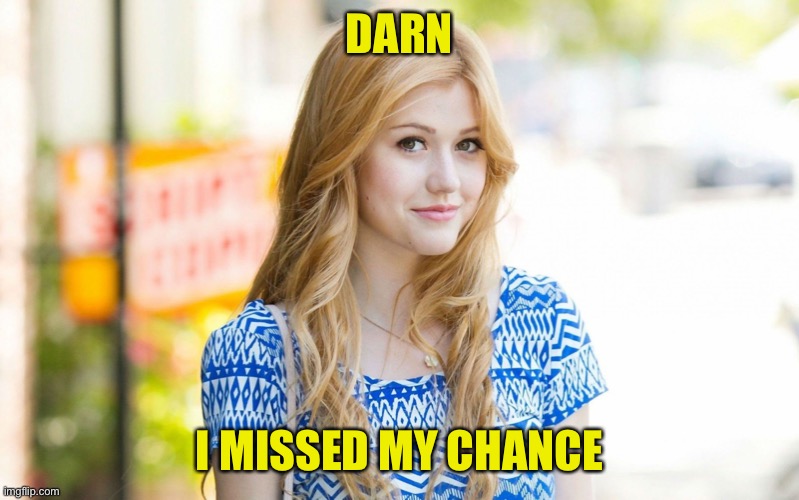 Hot Girl | DARN I MISSED MY CHANCE | image tagged in hot girl | made w/ Imgflip meme maker