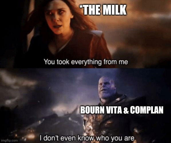 Milk is lob | *THE MILK; BOURN VITA & COMPLAN | image tagged in you took everything from me - i don't even know who you are,endgame | made w/ Imgflip meme maker