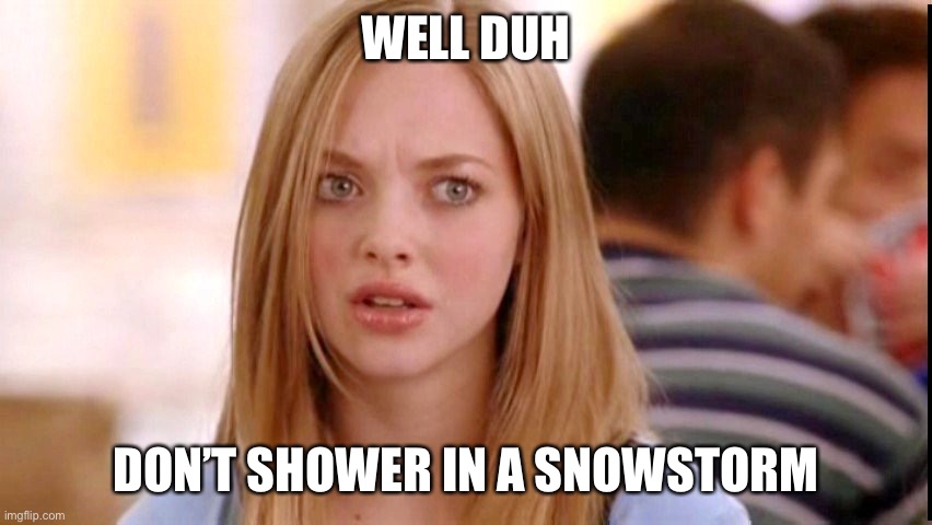 Dumb Blonde | WELL DUH DON’T SHOWER IN A SNOWSTORM | image tagged in dumb blonde | made w/ Imgflip meme maker