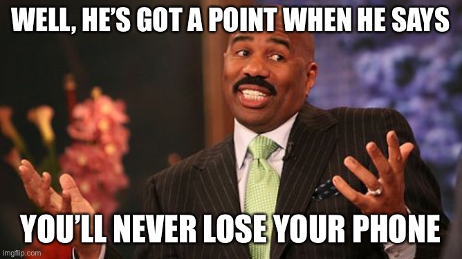 Steve Harvey Meme | WELL, HE’S GOT A POINT WHEN HE SAYS YOU’LL NEVER LOSE YOUR PHONE | image tagged in memes,steve harvey | made w/ Imgflip meme maker