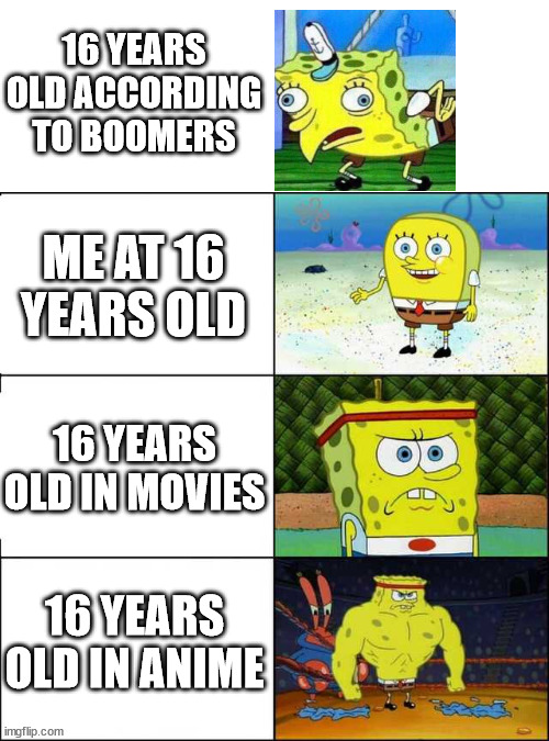 Spongebob strong | 16 YEARS OLD ACCORDING TO BOOMERS; ME AT 16 YEARS OLD; 16 YEARS OLD IN MOVIES; 16 YEARS OLD IN ANIME | image tagged in spongebob strong | made w/ Imgflip meme maker