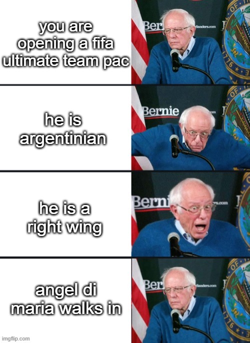 the saddest moment of all | you are opening a fifa ultimate team pac; he is argentinian; he is a right wing; angel di maria walks in | image tagged in bernie sander reaction change | made w/ Imgflip meme maker