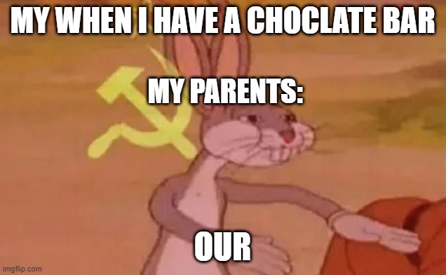 Bugs bunny communist | MY WHEN I HAVE A CHOCLATE BAR; MY PARENTS:; OUR | image tagged in bugs bunny communist | made w/ Imgflip meme maker