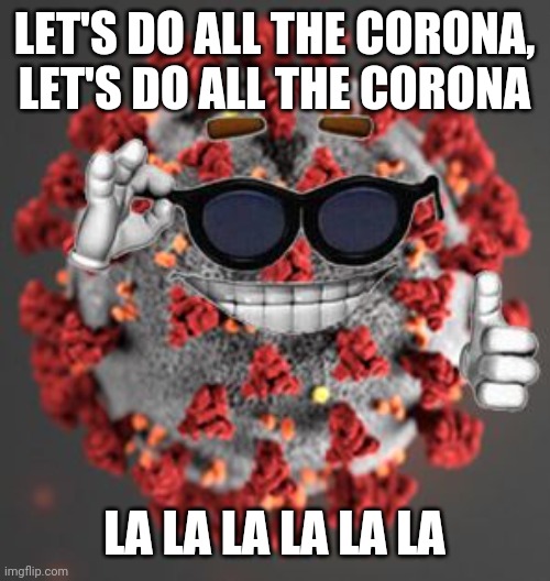 Coronavirus | LET'S DO ALL THE CORONA, LET'S DO ALL THE CORONA; LA LA LA LA LA LA | image tagged in coronavirus,covid-19,covid19,covid 19,corona virus,covid | made w/ Imgflip meme maker