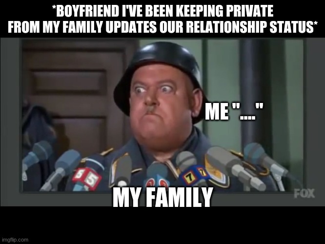 whaaaaaaaaat? | *BOYFRIEND I'VE BEEN KEEPING PRIVATE FROM MY FAMILY UPDATES OUR RELATIONSHIP STATUS*; ME "...."; MY FAMILY | image tagged in i know nothing | made w/ Imgflip meme maker