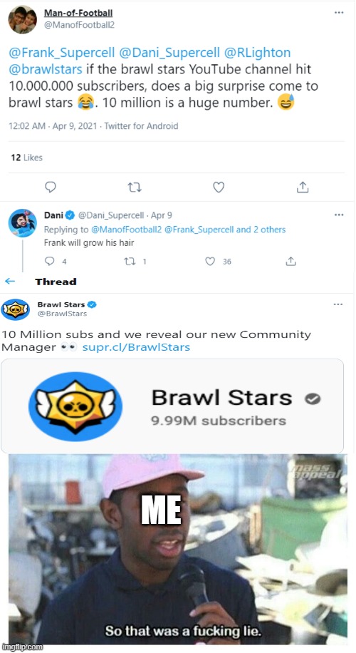 Brawl Stars 10 MILLION SUBSCRIBERS!！！ | ME | image tagged in so that was a f---ing lie | made w/ Imgflip meme maker