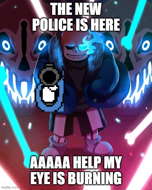 Sans Undertale | THE NEW POLICE IS HERE; AAAAA HELP MY EYE IS BURNING | image tagged in sans undertale | made w/ Imgflip meme maker