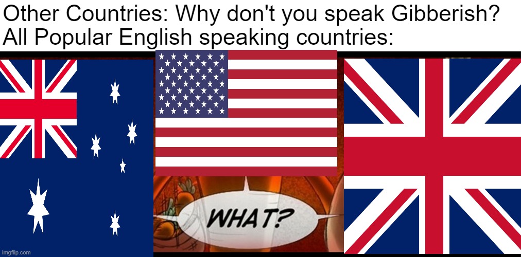 See UK? The boys are just.... | Other Countries: Why don't you speak Gibberish?
All Popular English speaking countries: | image tagged in what,memes,countries,united states,united kingdom,australia | made w/ Imgflip meme maker