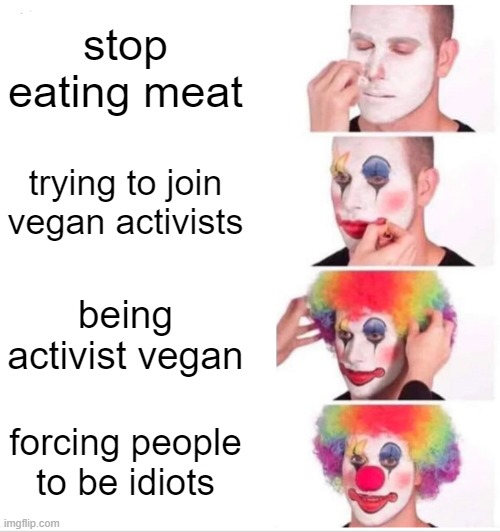 Clown Applying Makeup Meme | stop eating meat trying to join vegan activists being activist vegan forcing people to be idiots | image tagged in memes,clown applying makeup | made w/ Imgflip meme maker