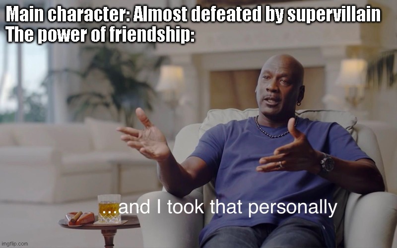 Friendship op | Main character: Almost defeated by supervillain
The power of friendship: | image tagged in and i took that personally | made w/ Imgflip meme maker