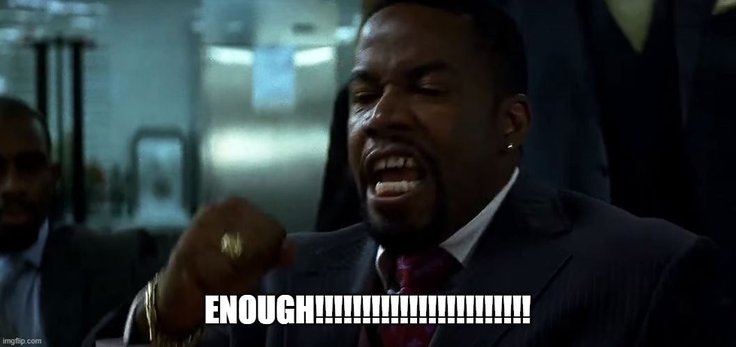 enough | ENOUGH!!!!!!!!!!!!!!!!!!!!!!! | image tagged in enough | made w/ Imgflip meme maker