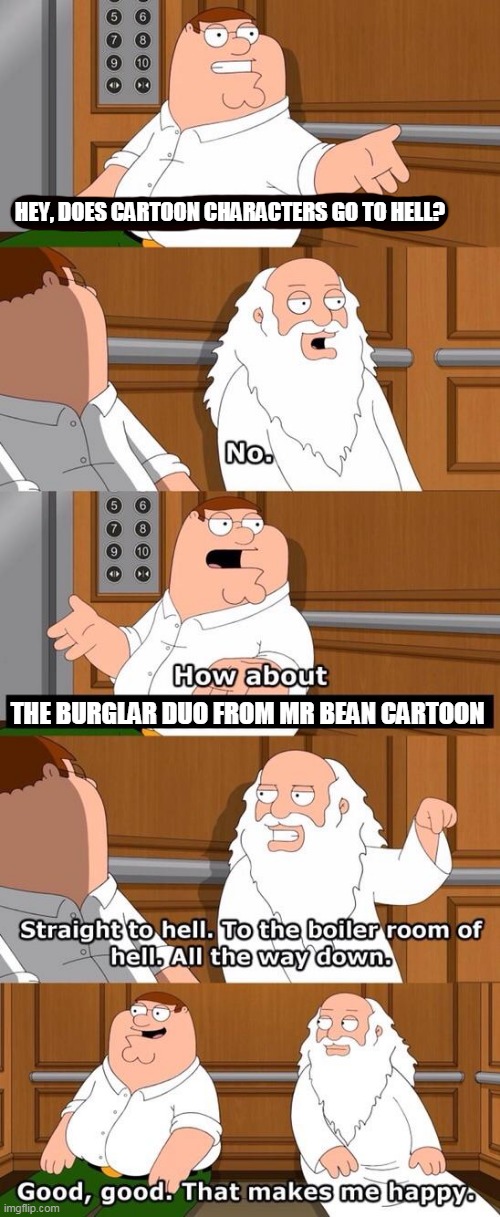 The boiler room of hell | HEY, DOES CARTOON CHARACTERS GO TO HELL? THE BURGLAR DUO FROM MR BEAN CARTOON | image tagged in the boiler room of hell,family guy,family guy peter,family guy god in elevator,memes,funny memes | made w/ Imgflip meme maker