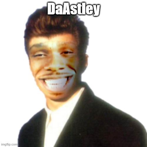 DaAstley |  DaAstley | image tagged in rickroll,rickrolling,memes,meme,never gonna give you up | made w/ Imgflip meme maker