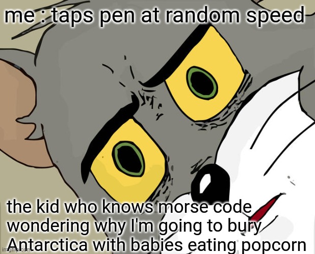 i made a "the kid who knows morse code" meme | me : taps pen at random speed; the kid who knows morse code wondering why I'm going to bury Antarctica with babies eating popcorn | image tagged in memes,unsettled tom,morse code,oh wow are you actually reading these tags | made w/ Imgflip meme maker