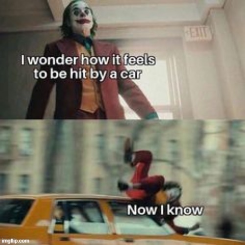 Now i know | image tagged in joaquin phoenix joker car | made w/ Imgflip meme maker
