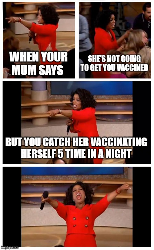Oprah You Get A Car Everybody Gets A Car | WHEN YOUR MUM SAYS; SHE'S NOT GOING TO GET YOU VACCINED; BUT YOU CATCH HER VACCINATING HERSELF 5 TIME IN A NIGHT | image tagged in memes,oprah you get a car everybody gets a car,memes | made w/ Imgflip meme maker