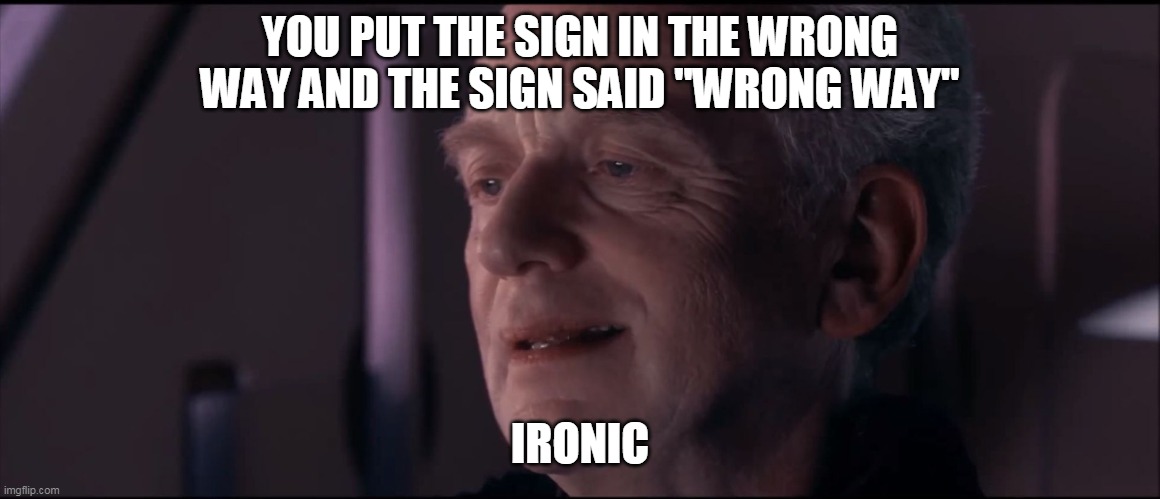 Palpatine Ironic  | YOU PUT THE SIGN IN THE WRONG WAY AND THE SIGN SAID "WRONG WAY" IRONIC | image tagged in palpatine ironic | made w/ Imgflip meme maker