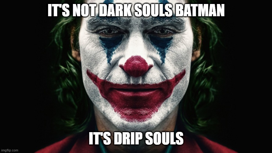 Drip Souls | IT'S NOT DARK SOULS BATMAN; IT'S DRIP SOULS | image tagged in drip | made w/ Imgflip meme maker
