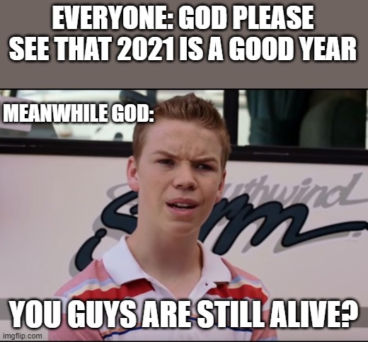 God's joking right, guys? |  EVERYONE: GOD PLEASE SEE THAT 2021 IS A GOOD YEAR; MEANWHILE GOD:; YOU GUYS ARE STILL ALIVE? | image tagged in you guys are getting paid,lol,lmao,lol so funny,rofl,dank memes | made w/ Imgflip meme maker