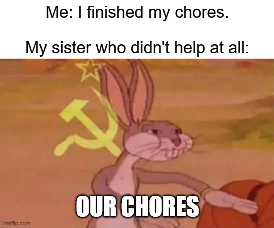 Bugs bunny communist | Me: I finished my chores.
 
My sister who didn't help at all:; OUR CHORES | image tagged in memes,bugs bunny communist,chores | made w/ Imgflip meme maker