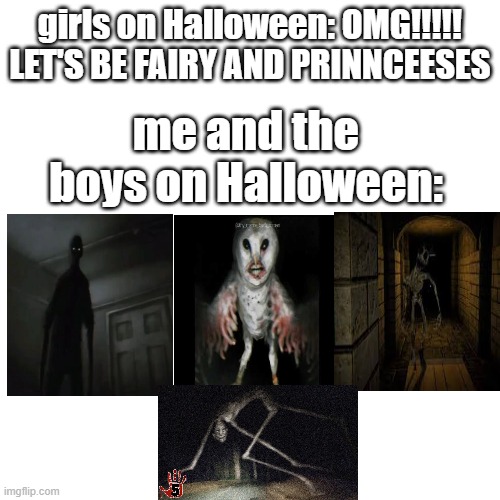 Blank Transparent Square Meme | girls on Halloween: OMG!!!!! LET'S BE FAIRY AND PRINNCEESES; me and the boys on Halloween: | image tagged in memes,blank transparent square | made w/ Imgflip meme maker