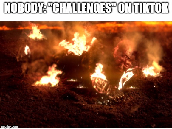 BRUH | NOBODY: "CHALLENGES" ON TIKTOK | image tagged in challenge,tiktok sucks,anakin skywalker,fire | made w/ Imgflip meme maker