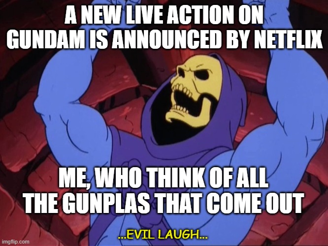 SKELETOR DREAM ABOUT GUNPLA | A NEW LIVE ACTION ON GUNDAM IS ANNOUNCED BY NETFLIX; ME, WHO THINK OF ALL THE GUNPLAS THAT COME OUT; ...EVIL LAUGH... | image tagged in skeletor,gundam | made w/ Imgflip meme maker