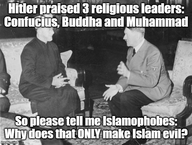 Stupid Islamophobes And Their Double Standards | Hitler praised 3 religious leaders:
Confucius, Buddha and Muhammad; So please tell me Islamophobes: Why does that ONLY make Islam evil? | image tagged in islamophobia,hitler,adolf hitler,buddha,confucius | made w/ Imgflip meme maker