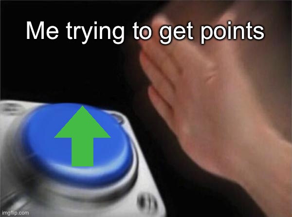 Blank Nut Button Meme | Me trying to get points | image tagged in memes,blank nut button | made w/ Imgflip meme maker