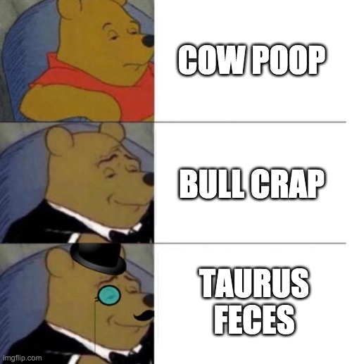 Tuxedo Winnie the Pooh (3 panel) | COW POOP; BULL CRAP; TAURUS FECES | image tagged in tuxedo winnie the pooh 3 panel | made w/ Imgflip meme maker